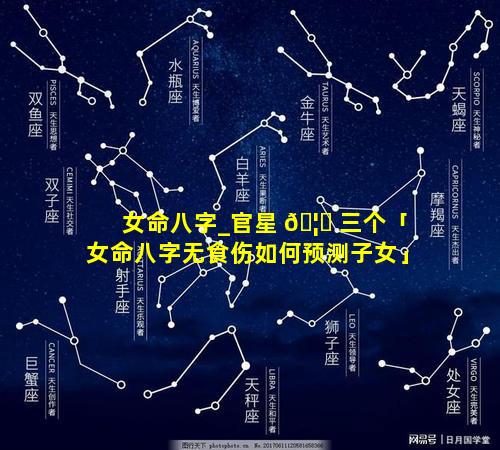 女命八字_官星 🦈 三个「女命八字无食伤如何预测子女」